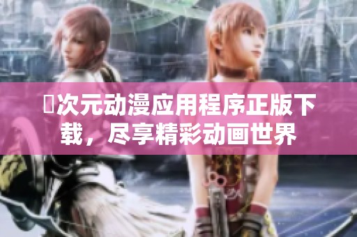 囧次元动漫应用程序正版下载，尽享精彩动画世界