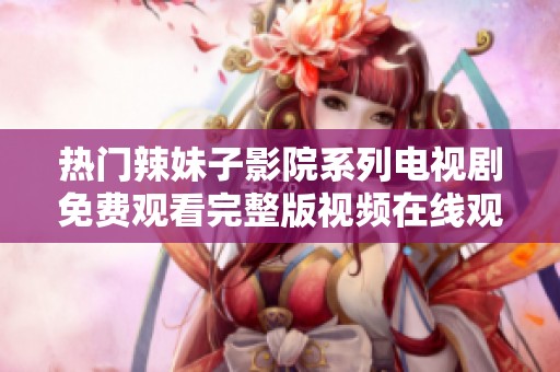 热门辣妹子影院系列电视剧免费观看完整版视频在线观看
