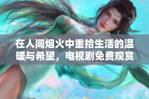 在人间烟火中重拾生活的温暖与希望，电视剧免费观赏