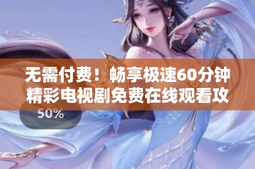 无需付费！畅享极速60分钟精彩电视剧免费在线观看攻略
