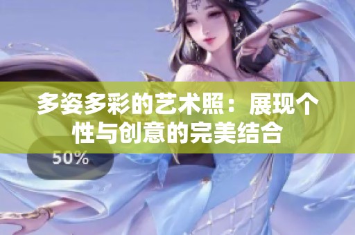 多姿多彩的艺术照：展现个性与创意的完美结合