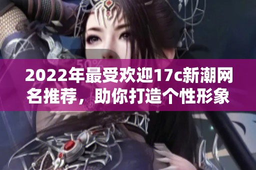 2022年最受欢迎17c新潮网名推荐，助你打造个性形象