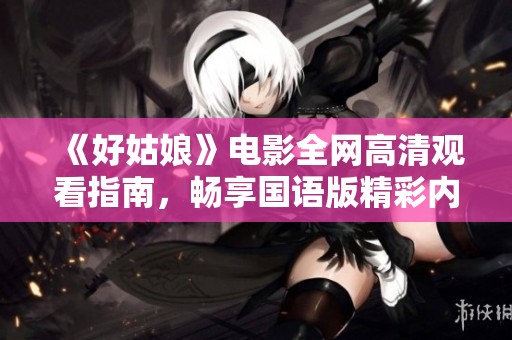 《好姑娘》电影全网高清观看指南，畅享国语版精彩内容