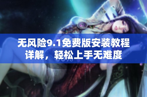 无风险9.1免费版安装教程详解，轻松上手无难度
