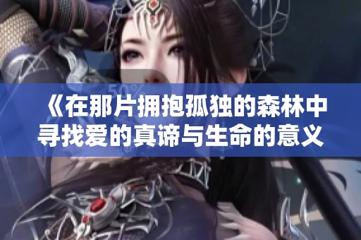 《在那片拥抱孤独的森林中寻找爱的真谛与生命的意义》