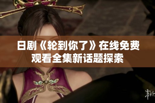 日剧《轮到你了》在线免费观看全集新话题探索