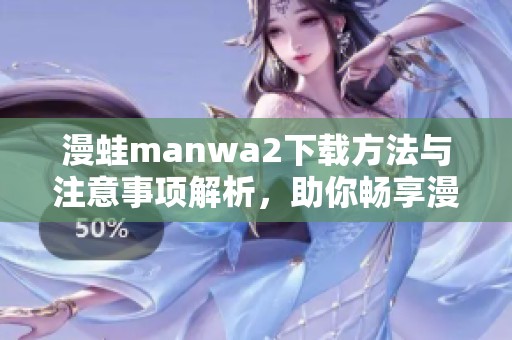 漫蛙manwa2下载方法与注意事项解析，助你畅享漫画世界