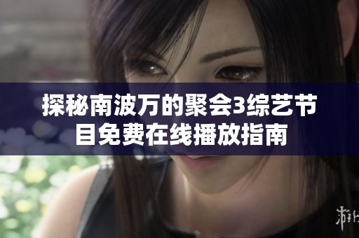探秘南波万的聚会3综艺节目免费在线播放指南