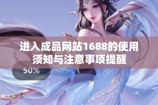 进入成品网站1688的使用须知与注意事项提醒
