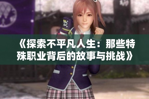 《探索不平凡人生：那些特殊职业背后的故事与挑战》