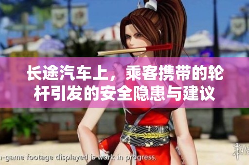 长途汽车上，乘客携带的轮杆引发的安全隐患与建议