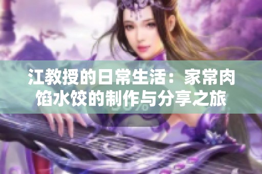 江教授的日常生活：家常肉馅水饺的制作与分享之旅