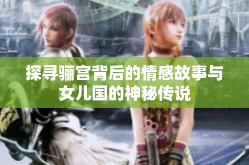 探寻骊宫背后的情感故事与女儿国的神秘传说