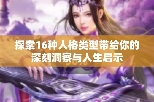 探索16种人格类型带给你的深刻洞察与人生启示