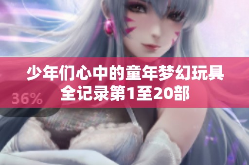 少年们心中的童年梦幻玩具全记录第1至20部
