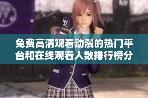 免费高清观看动漫的热门平台和在线观看人数排行榜分析