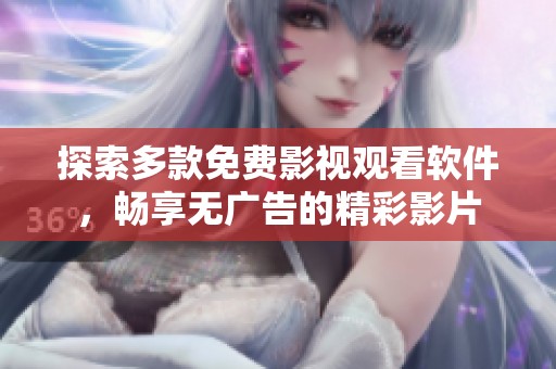 探索多款免费影视观看软件，畅享无广告的精彩影片