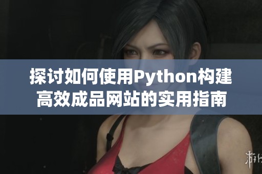 探讨如何使用Python构建高效成品网站的实用指南