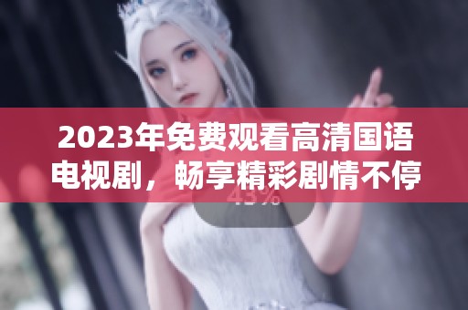 2023年免费观看高清国语电视剧，畅享精彩剧情不停歇