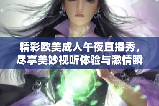 精彩欧美成人午夜直播秀，尽享美妙视听体验与激情瞬间
