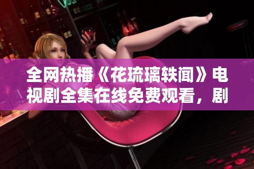 全网热播《花琉璃轶闻》电视剧全集在线免费观看，剧迷不可错过
