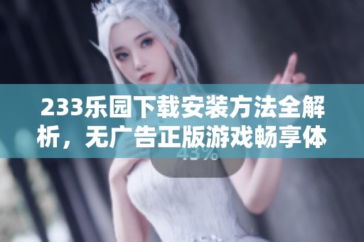 233乐园下载安装方法全解析，无广告正版游戏畅享体验