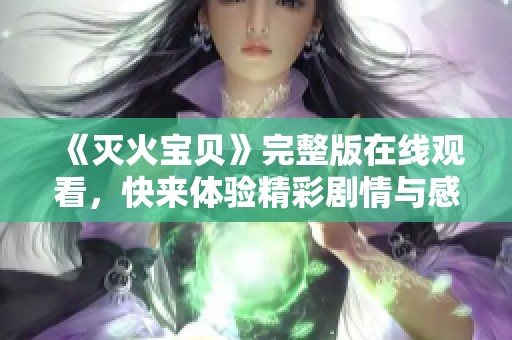 《灭火宝贝》完整版在线观看，快来体验精彩剧情与感人故事
