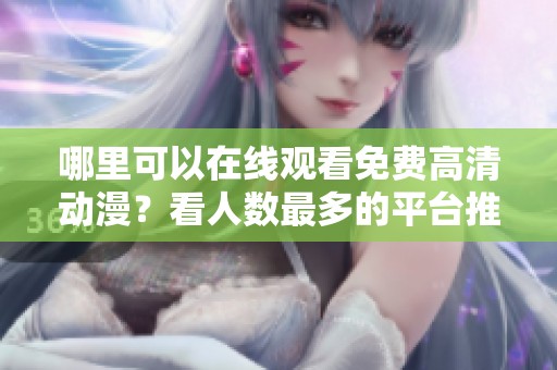哪里可以在线观看免费高清动漫？看人数最多的平台推荐