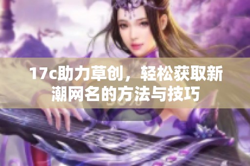 17c助力草创，轻松获取新潮网名的方法与技巧