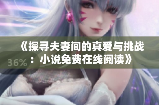 《探寻夫妻间的真爱与挑战：小说免费在线阅读》