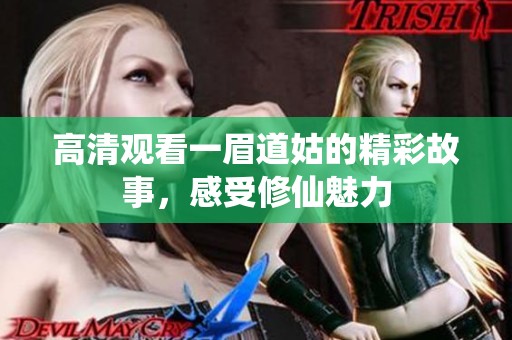 高清观看一眉道姑的精彩故事，感受修仙魅力
