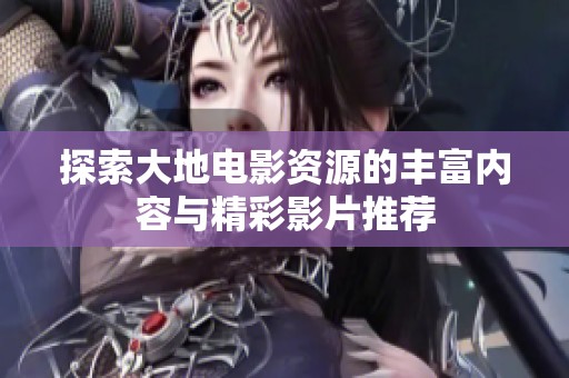 探索大地电影资源的丰富内容与精彩影片推荐