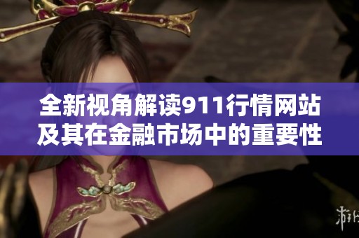 全新视角解读911行情网站及其在金融市场中的重要性分析