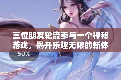 三位朋友轮流参与一个神秘游戏，揭开乐趣无限的新体验