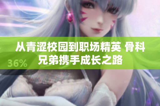 从青涩校园到职场精英 骨科兄弟携手成长之路