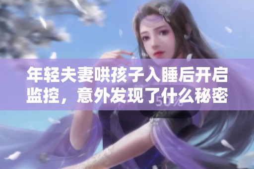 年轻夫妻哄孩子入睡后开启监控，意外发现了什么秘密