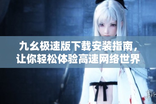 九幺极速版下载安装指南，让你轻松体验高速网络世界