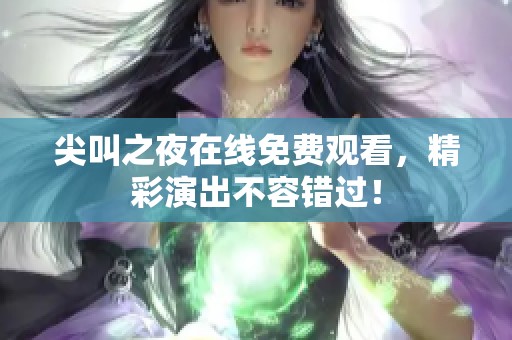 尖叫之夜在线免费观看，精彩演出不容错过！