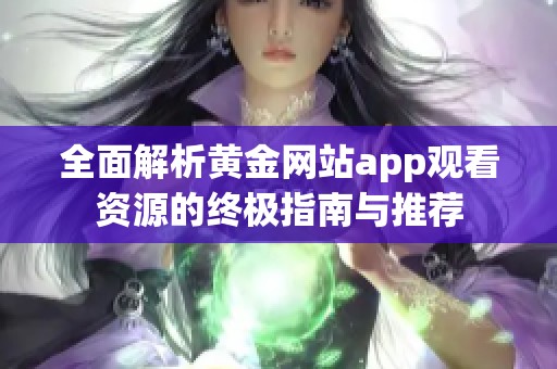 全面解析黄金网站app观看资源的终极指南与推荐