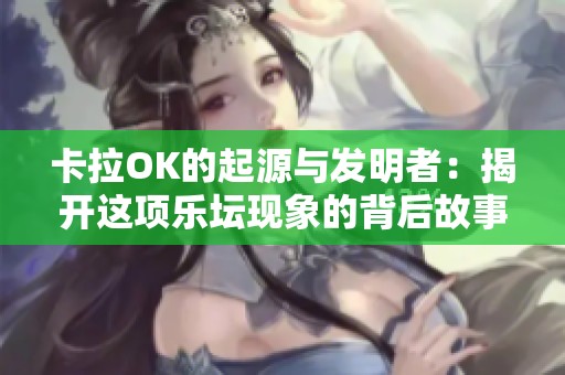 卡拉OK的起源与发明者：揭开这项乐坛现象的背后故事