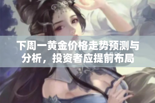 下周一黄金价格走势预测与分析，投资者应提前布局