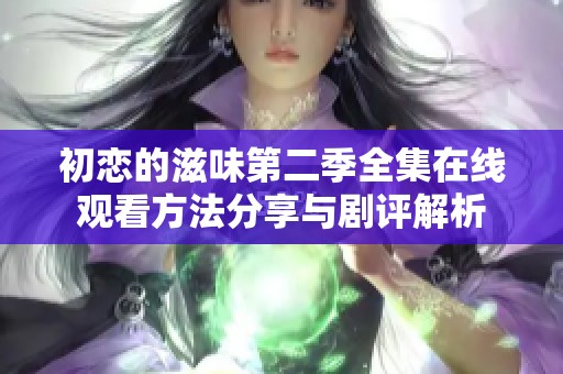 初恋的滋味第二季全集在线观看方法分享与剧评解析