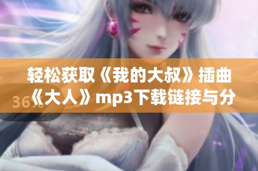 轻松获取《我的大叔》插曲《大人》mp3下载链接与分享