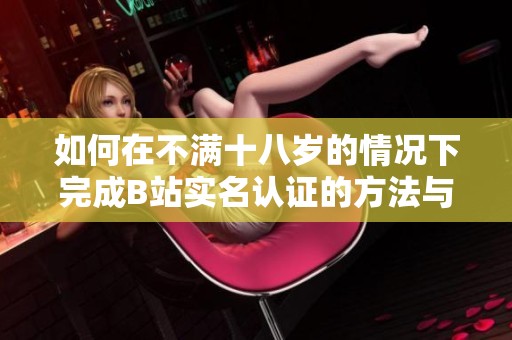如何在不满十八岁的情况下完成B站实名认证的方法与步骤 