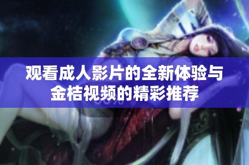 观看成人影片的全新体验与金桔视频的精彩推荐