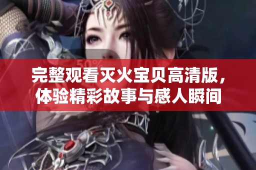 完整观看灭火宝贝高清版，体验精彩故事与感人瞬间