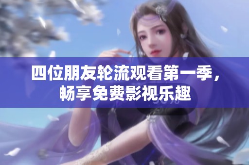 四位朋友轮流观看第一季，畅享免费影视乐趣