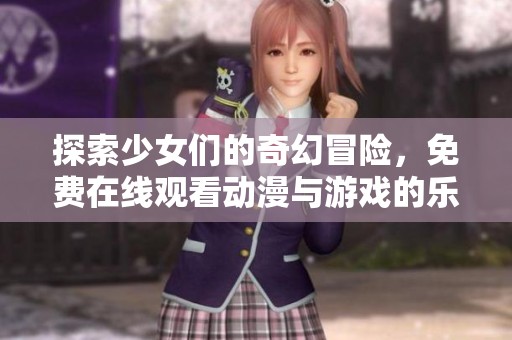 探索少女们的奇幻冒险，免费在线观看动漫与游戏的乐趣