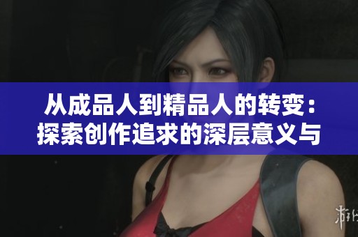 从成品人到精品人的转变：探索创作追求的深层意义与价值