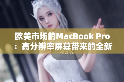 欧美市场的MacBook Pro：高分辨率屏幕带来的全新体验